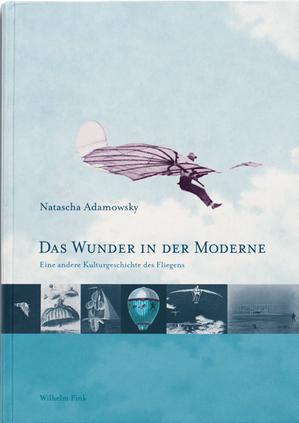 Das Wunder in der Moderne. Eine andere Kulturgeschichte des Fliegens (Fink Verlag, M&uuml;nchen 2010)